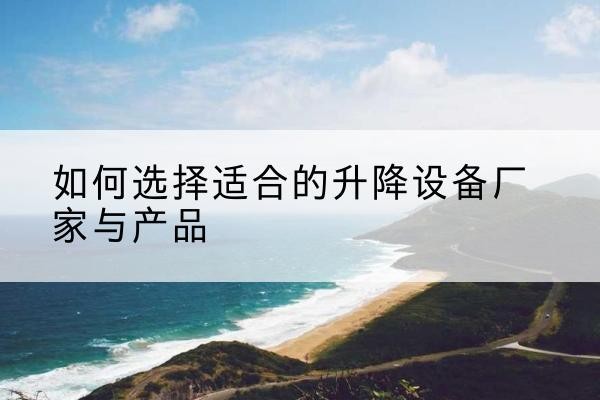万荣电动升降平台厂家-如何选择适合的升降设备厂家与产品