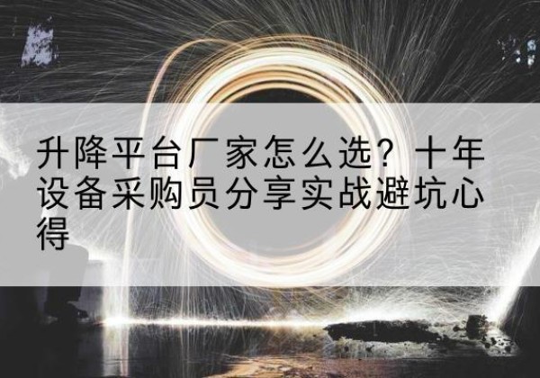 万荣升降平台厂家-怎么选？十年设备采购员分享实战避坑心得