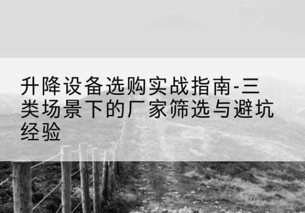 万荣移动式升降机厂家推荐-升降设备选购实战指南-三类场景下的厂家筛选与避坑经验