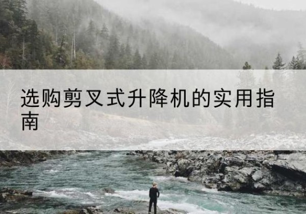 万荣剪叉式升降机怎么选-选购剪叉式升降机的实用指南